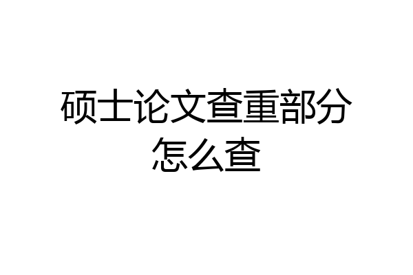 硕士论文查重部分怎么查