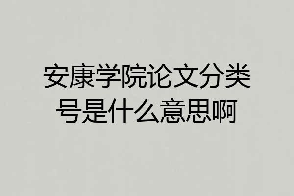 安康学院论文分类号是什么意思啊