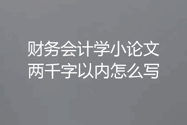 财务会计学小论文两千字以内怎么写