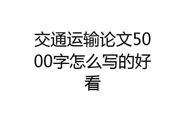 交通运输论文5000字怎么写的好看