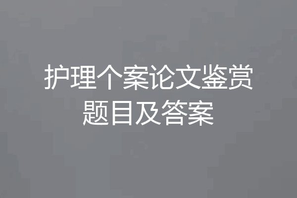 护理个案论文鉴赏题目及答案