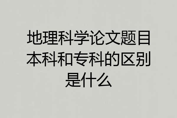 地理科学论文题目本科和专科的区别是什么