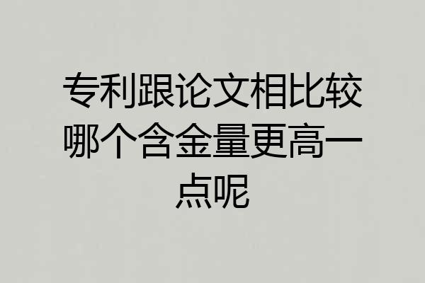 专利跟论文相比较哪个含金量更高一点呢