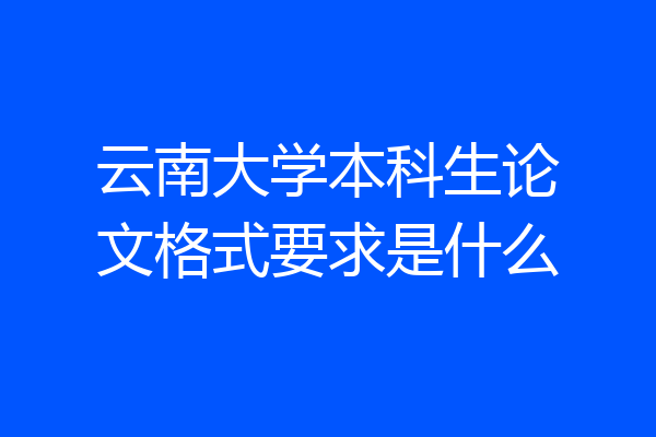 云南大学本科生论文格式要求是什么