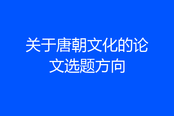 关于唐朝文化的论文选题方向