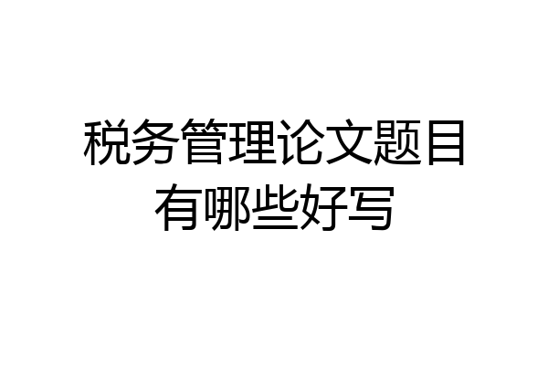 税务管理论文题目有哪些好写