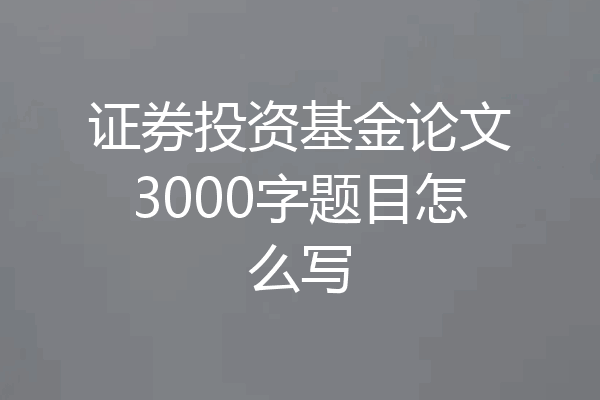 证券投资基金论文3000字题目怎么写