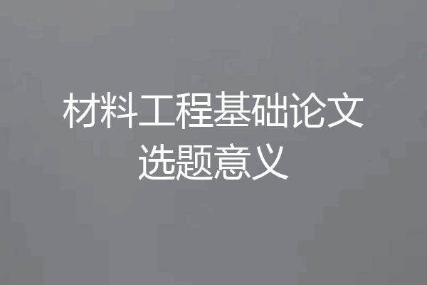 材料工程基础论文选题意义