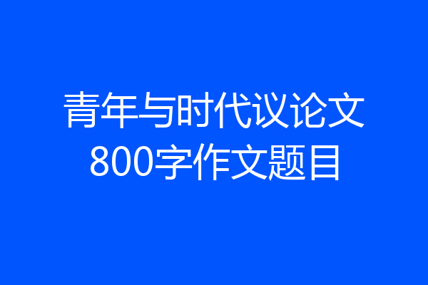 青年与时代议论文800字作文题目