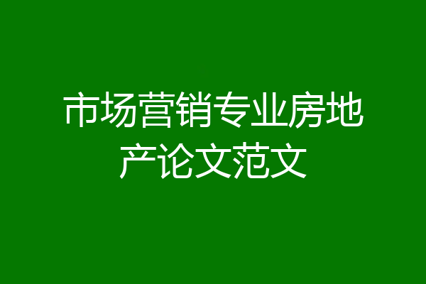 市场营销专业房地产论文范文