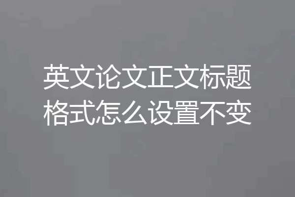 英文论文正文标题格式怎么设置不变