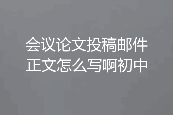 会议论文投稿邮件正文怎么写啊初中