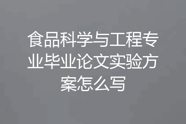 食品科学与工程专业毕业论文实验方案怎么写