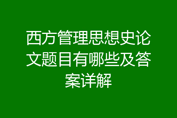 西方管理思想史论文题目有哪些及答案详解