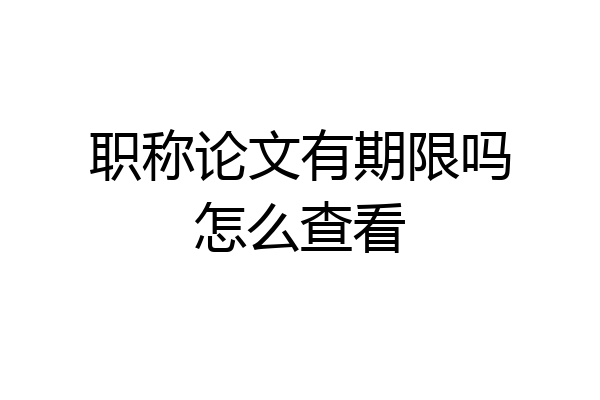 职称论文有期限吗怎么查看