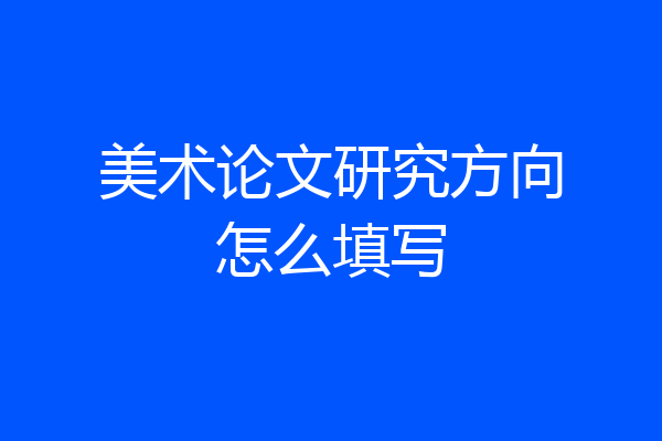 美术论文研究方向怎么填写