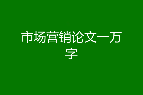 市场营销论文一万字
