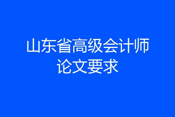 山东省高级会计师论文要求