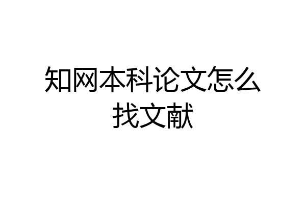 知网本科论文怎么找文献