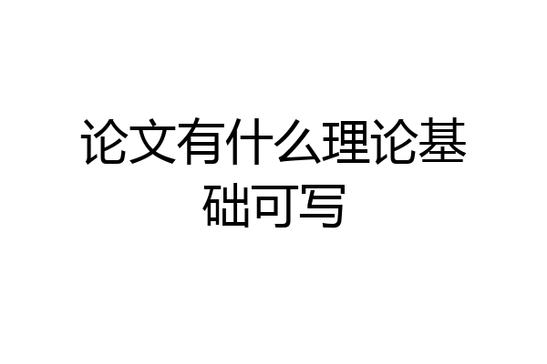 论文有什么理论基础可写