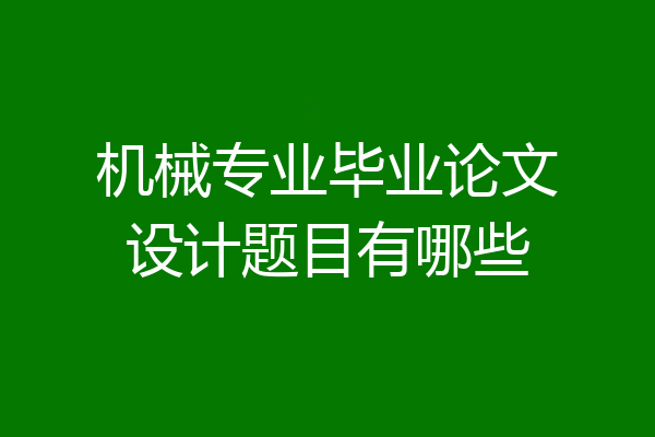 机械专业毕业论文设计题目有哪些