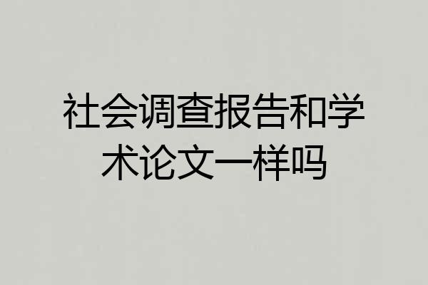 社会调查报告和学术论文一样吗
