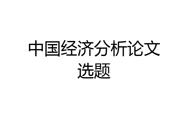 中国经济分析论文选题