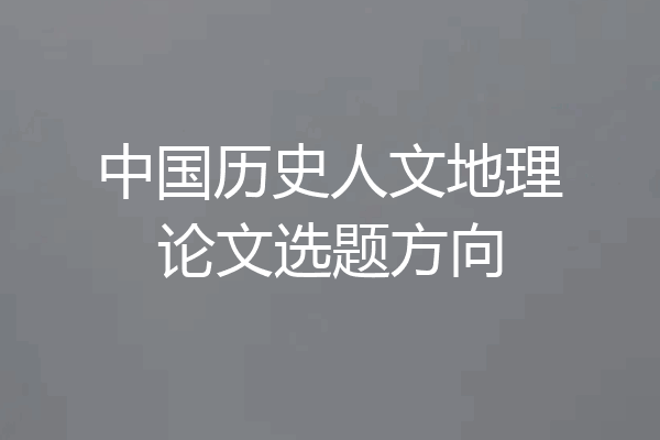中国历史人文地理论文选题方向