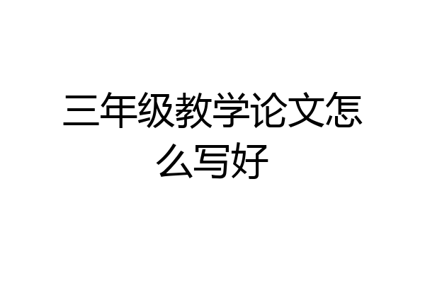 三年级教学论文怎么写好