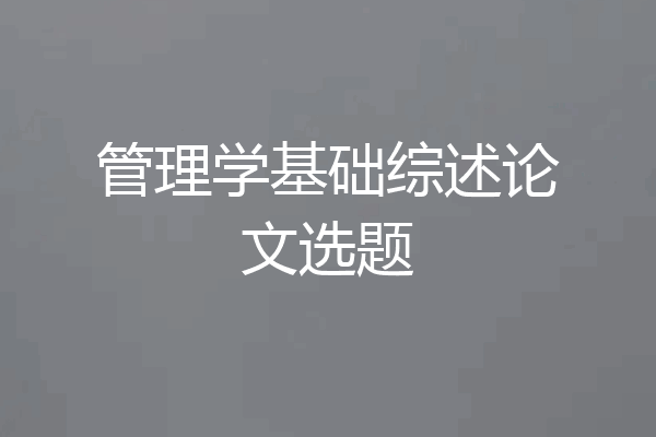 管理学基础综述论文选题
