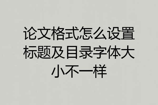 论文格式怎么设置标题及目录字体大小不一样
