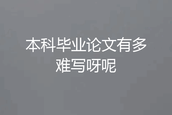 本科毕业论文有多难写呀呢