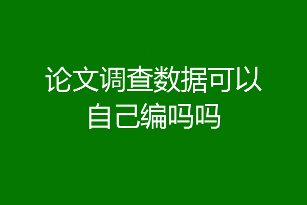 论文调查数据可以自己编吗吗