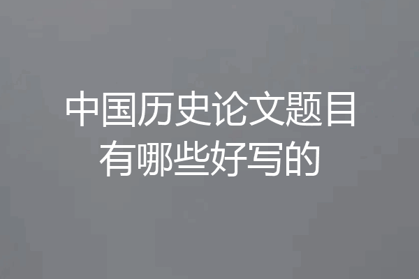 中国历史论文题目有哪些好写的