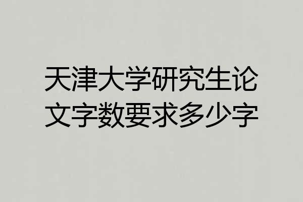 天津大学研究生论文字数要求多少字