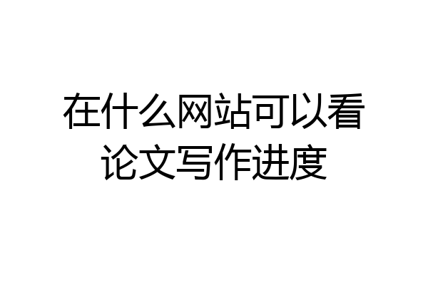 在什么网站可以看论文写作进度