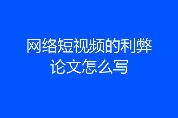 网络短视频的利弊论文怎么写