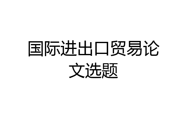 国际进出口贸易论文选题