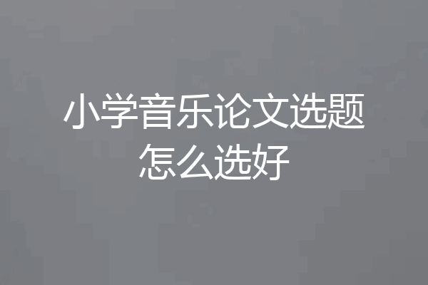 小学音乐论文选题怎么选好