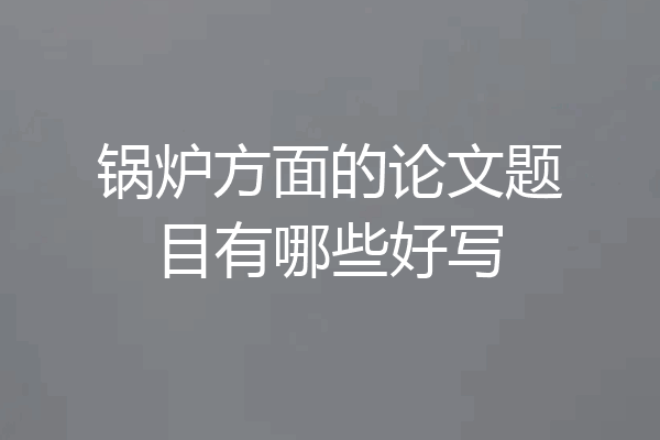 锅炉方面的论文题目有哪些好写