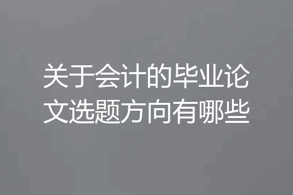 关于会计的毕业论文选题方向有哪些