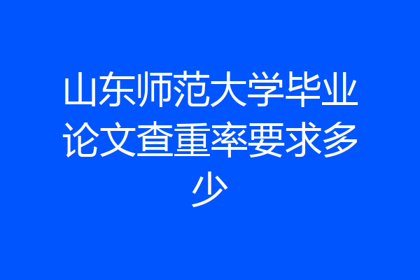 山东师范大学毕业论文查重率要求多少
