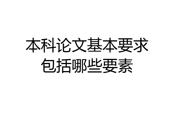 本科论文基本要求包括哪些要素