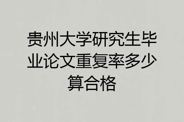 贵州大学研究生毕业论文重复率多少算合格