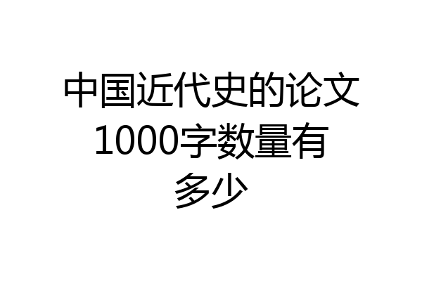中国近代史的论文1000字数量有多少