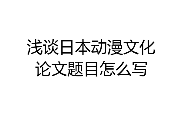 浅谈日本动漫文化论文题目怎么写