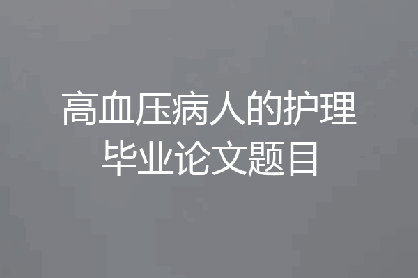 高血压病人的护理毕业论文题目