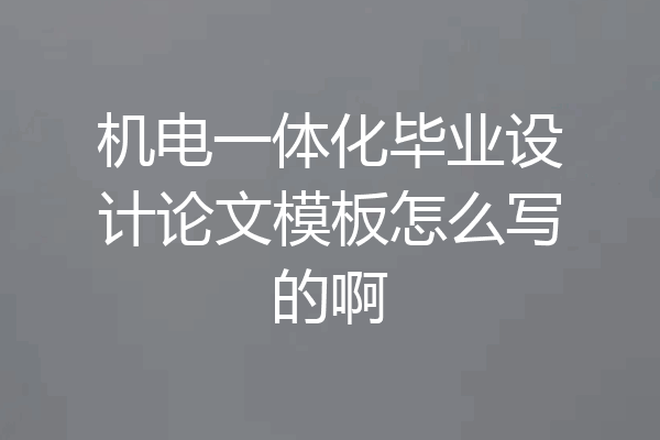 机电一体化毕业设计论文模板怎么写的啊