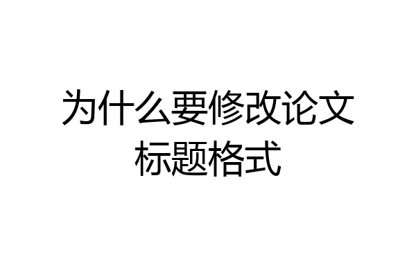 为什么要修改论文标题格式