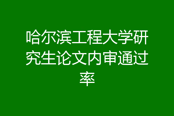 哈尔滨工程大学研究生论文内审通过率